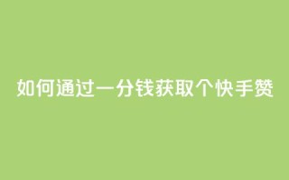 如何通过一分钱获取100个快手赞？