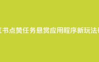小红书点赞任务悬赏应用程序：新玩法研究