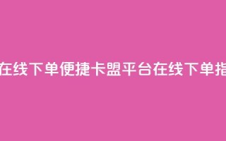 卡盟平台在线下单 - 便捷卡盟平台在线下单指南！