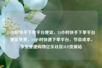 24小时快手下单平台便宜，24小时快手下单平台便宜免费，24小时快速下单平台，节省成本，享受便捷购物亿乐社区SUP货源站