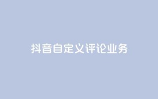 抖音自定义评论业务,抖音卡盟业务 - 网红助手的app特色 - ks点赞全网最低