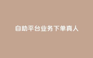 自助平台业务下单真人,抖音自助领赞 - 卡盟刷紫钻永久 - ks超级粉丝软件