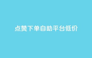 dy点赞下单自助平台低价,ks免费业务平台call - qq业务网址 - 评论下单平台